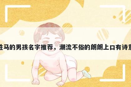 姓马的男孩名字推荐，潮流不俗的朗朗上口有诗意