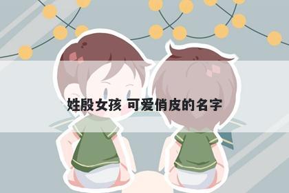 姓殷女孩 可爱俏皮的名字