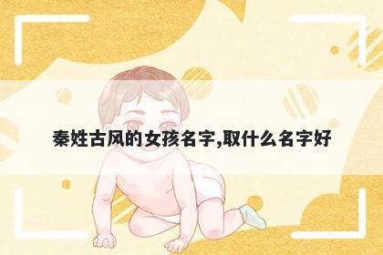 秦姓古风的女孩名字,取什么名字好