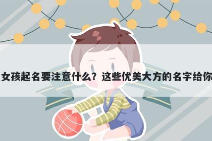 阮姓女孩起名要注意什么？这些优美大方的名字给你答案