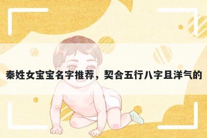 秦姓女宝宝名字推荐，契合五行八字且洋气的