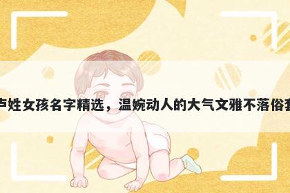 卢姓女孩名字精选，温婉动人的大气文雅不落俗套