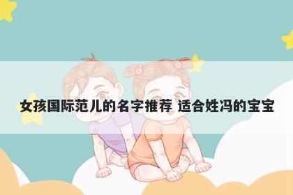 女孩国际范儿的名字推荐 适合姓冯的宝宝
