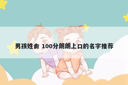 男孩姓俞 100分朗朗上口的名字推荐