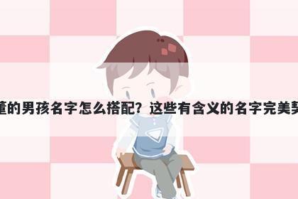 姓董的男孩名字怎么搭配?这些有含义的名字完美契合