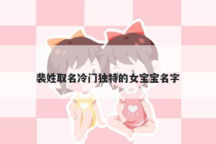 裴姓取名冷门独特的女宝宝名字