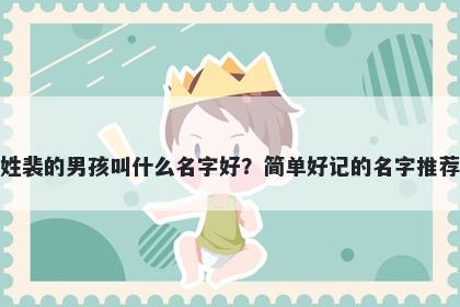 姓裴的男孩叫什么名字好？简单好记的名字推荐