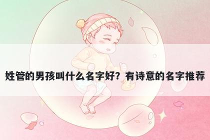 姓管的男孩叫什么名字好？有诗意的名字推荐