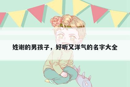 姓谢的男孩子,好听又洋气的名字大全