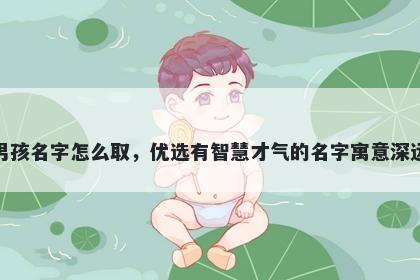 姓裴的男孩名字怎么取，优选有智慧才气的名字寓意深远又好听