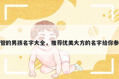 姓管的男孩名字大全,推荐优美大方的名字给你参考