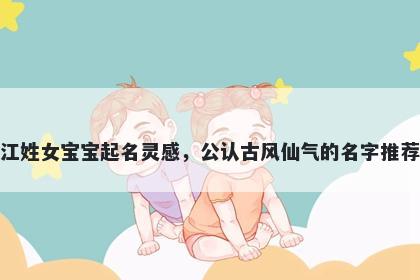 江姓女宝宝起名灵感，公认古风仙气的名字推荐