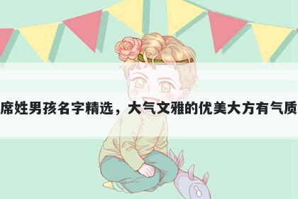 席姓男孩名字精选，大气文雅的优美大方有气质