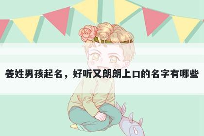 姜姓男孩起名，好听又朗朗上口的名字有哪些