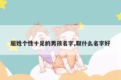屈姓个性十足的男孩名字,取什么名字好