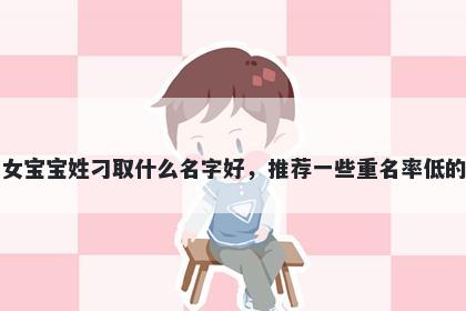 刚出生的女宝宝姓刁取什么名字好，推荐一些重名率低的女孩名字