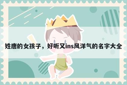 姓唐的女孩子，好听又ins风洋气的名字大全