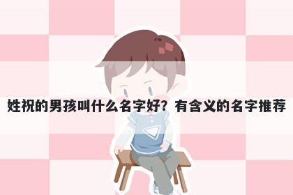 姓祝的男孩叫什么名字好?有含义的名字推荐