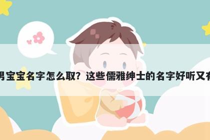 吉姓男宝宝名字怎么取？这些儒雅绅士的名字好听又有内涵