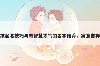 班姓女孩起名技巧与有智慧才气的名字推荐，寓意吉祥又好听