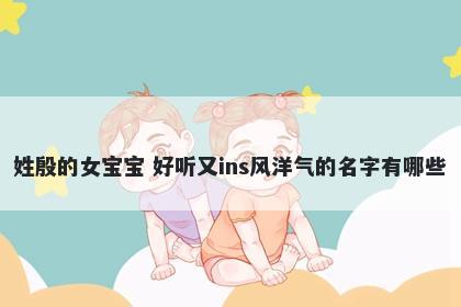 姓殷的女宝宝 好听又ins风洋气的名字有哪些