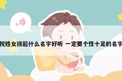祝姓女孩起什么名字好听 一定要个性十足的名字
