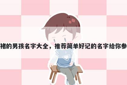 姓褚的男孩名字大全,推荐简单好记的名字给你参考