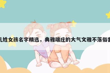 孔姓女孩名字精选，典雅端庄的大气文雅不落俗套
