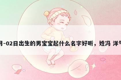 2026年-03月-02日出生的男宝宝起什么名字好听，姓冯 洋气的名字推荐