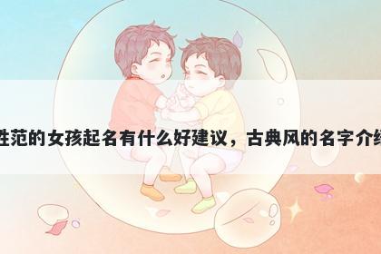 姓范的女孩起名有什么好建议，古典风的名字介绍