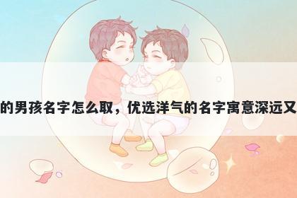 姓柳的男孩名字怎么取，优选洋气的名字寓意深远又好听