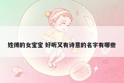 姓傅的女宝宝 好听又有诗意的名字有哪些