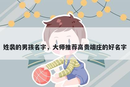 姓裴的男孩名字，大师推荐高贵端庄的好名字