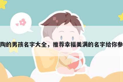 姓陶的男孩名字大全，推荐幸福美满的名字给你参考