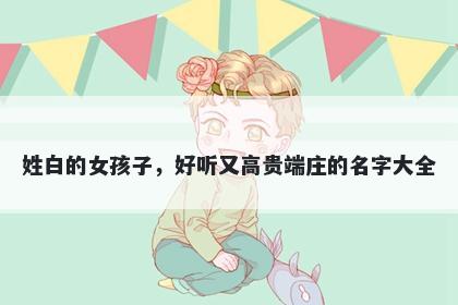 姓白的女孩子，好听又高贵端庄的名字大全