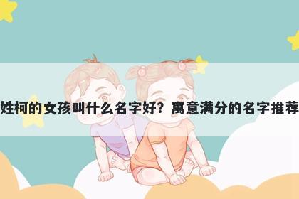 姓柯的女孩叫什么名字好？寓意满分的名字推荐