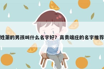 姓萧的男孩叫什么名字好？高贵端庄的名字推荐