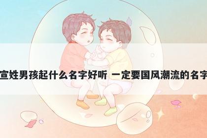 宣姓男孩起什么名字好听 一定要国风潮流的名字