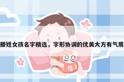 滕姓女孩名字精选，字形协调的优美大方有气质