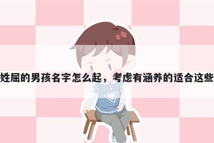 姓屈的男孩名字怎么起，考虑有涵养的适合这些