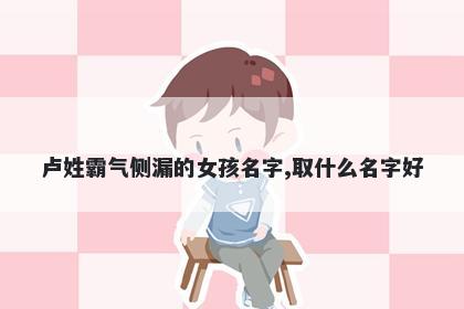 卢姓霸气侧漏的女孩名字,取什么名字好