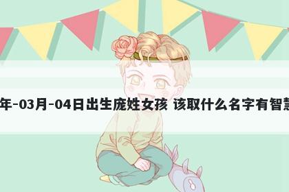 2026年-03月-04日出生庞姓女孩 该取什么名字有智慧才气