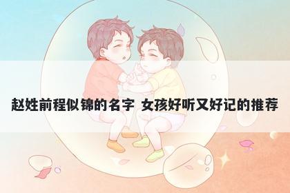 赵姓前程似锦的名字 女孩好听又好记的推荐