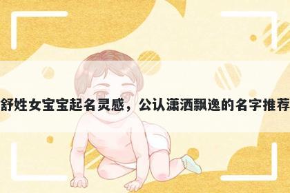 舒姓女宝宝起名灵感,公认潇洒飘逸的名字推荐