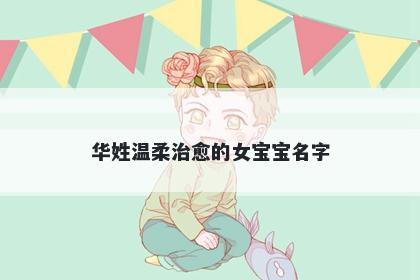 华姓温柔治愈的女宝宝名字
