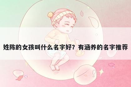 姓陈的女孩叫什么名字好?有涵养的名字推荐
