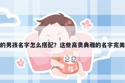 姓莫的男孩名字怎么搭配？这些高贵典雅的名字完美契合