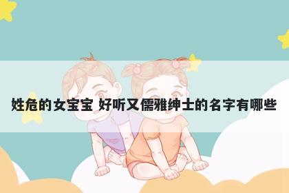 姓危的女宝宝 好听又儒雅绅士的名字有哪些