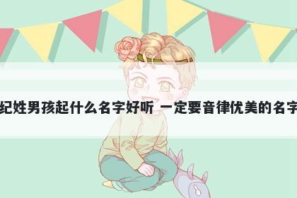 纪姓男孩起什么名字好听 一定要音律优美的名字