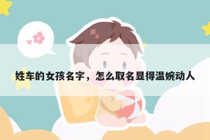 姓车的女孩名字,怎么取名显得温婉动人